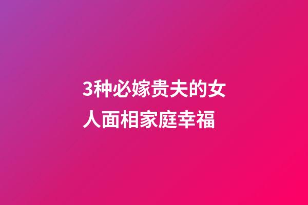 3种必嫁贵夫的女人面相家庭幸福