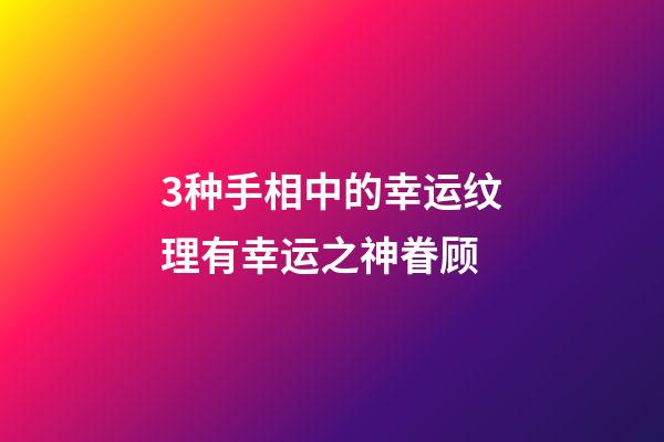 3种手相中的幸运纹理有幸运之神眷顾