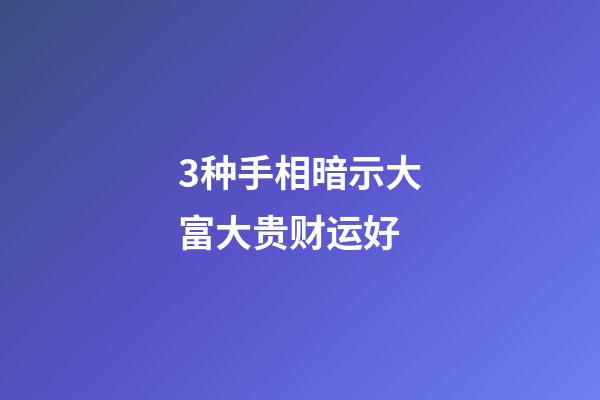 3种手相暗示大富大贵财运好