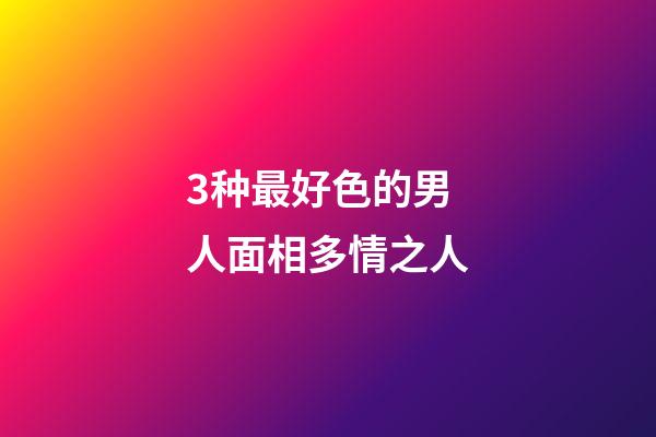 3种最好色的男人面相多情之人