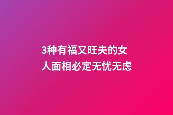 3种有福又旺夫的女人面相必定无忧无虑