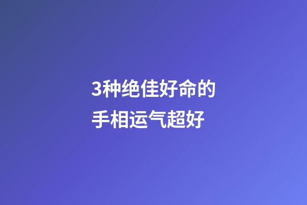 3种绝佳好命的手相运气超好
