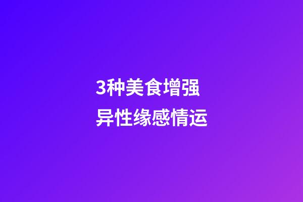 3种美食增强异性缘感情运