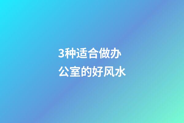3种适合做办公室的好风水