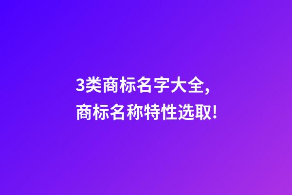 3类商标名字大全,商标名称特性选取!-第1张-商标起名-玄机派