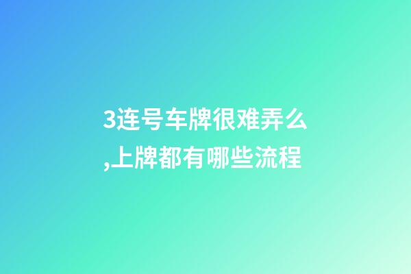 3连号车牌很难弄么,上牌都有哪些流程-第1张-观点-玄机派