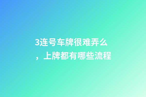 3连号车牌很难弄么，上牌都有哪些流程-第1张-观点-玄机派