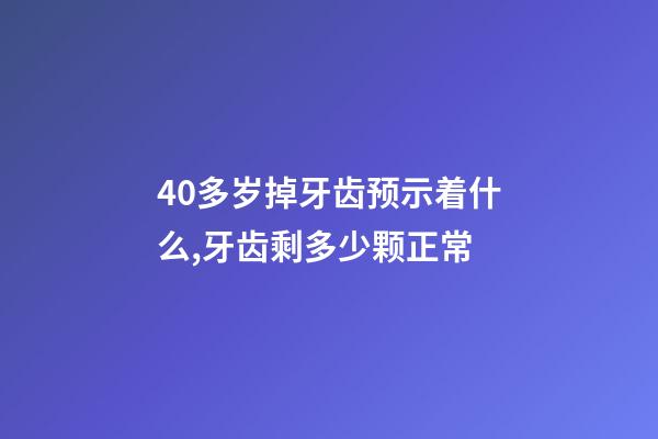 40多岁掉牙齿预示着什么,牙齿剩多少颗正常-第1张-观点-玄机派