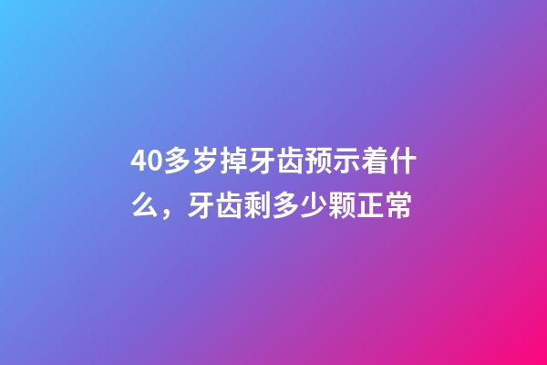 40多岁掉牙齿预示着什么，牙齿剩多少颗正常-第1张-观点-玄机派