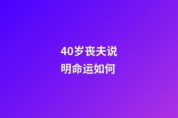 40岁丧夫说明命运如何(中年丧夫后不再婚不搭伙，晚年会凄苦吗？82岁老人说了大实话)-第1张-观点-玄机派