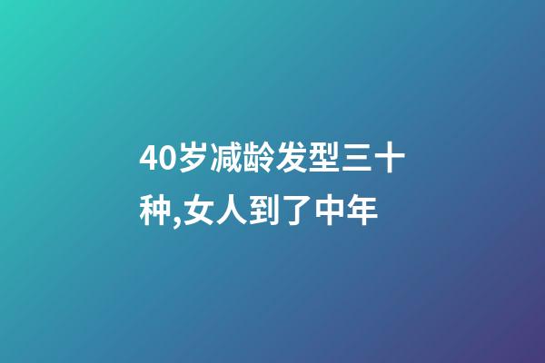 40岁减龄发型三十种,女人到了中年-第1张-观点-玄机派