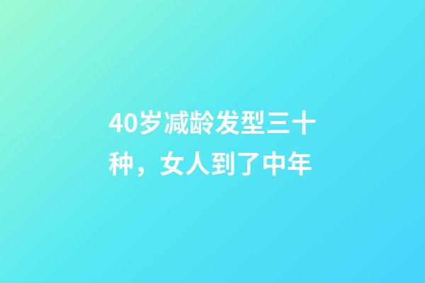 40岁减龄发型三十种，女人到了中年-第1张-观点-玄机派