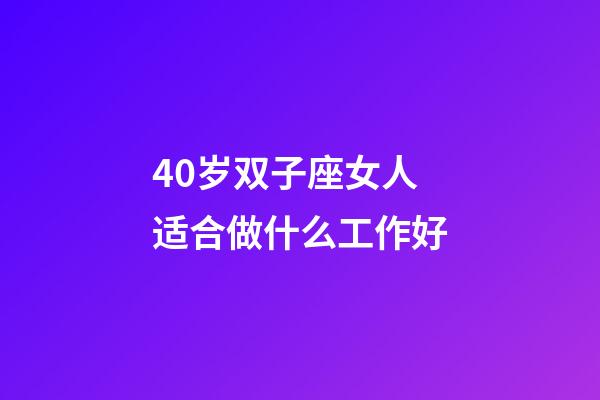40岁双子座女人适合做什么工作好-第1张-星座运势-玄机派