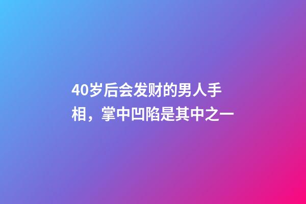40岁后会发财的男人手相，掌中凹陷是其中之一