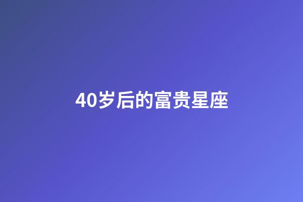 40岁后的富贵星座-第1张-星座运势-玄机派