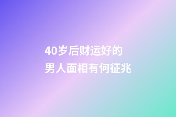 40岁后财运好的男人面相有何征兆