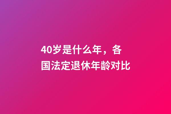 40岁是什么年，各国法定退休年龄对比-第1张-观点-玄机派