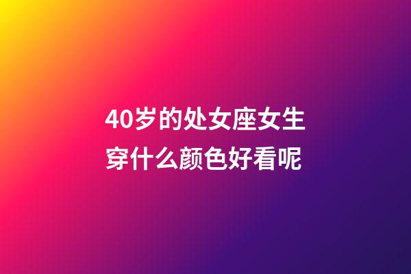 40岁的处女座女生穿什么颜色好看呢-第1张-星座运势-玄机派