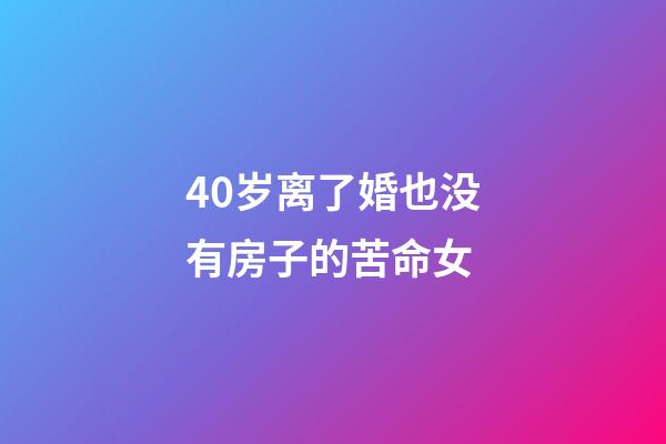 40岁离了婚也没有房子的苦命女