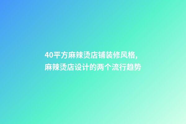 40平方麻辣烫店铺装修风格,麻辣烫店设计的两个流行趋势-第1张-观点-玄机派
