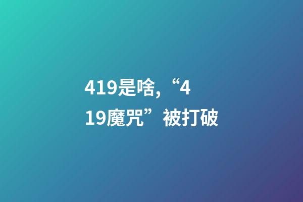 419是啥,“419魔咒”被打破-第1张-观点-玄机派