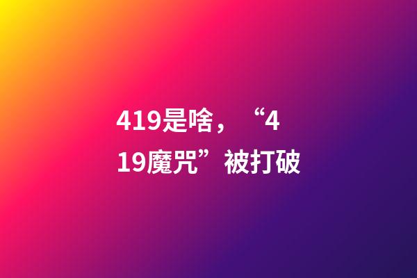 419是啥，“419魔咒”被打破-第1张-观点-玄机派