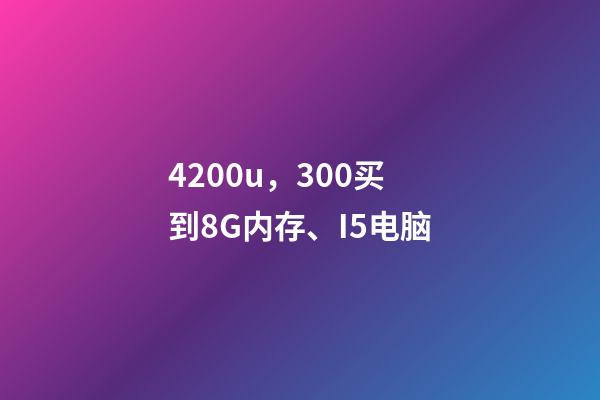 4200u，300买到8G内存、I5电脑-第1张-观点-玄机派