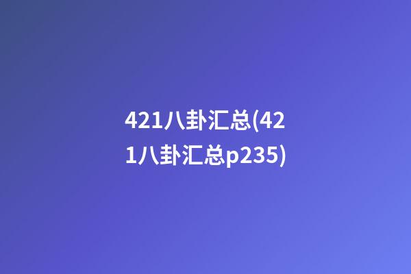 421八卦汇总(421八卦汇总p235)
