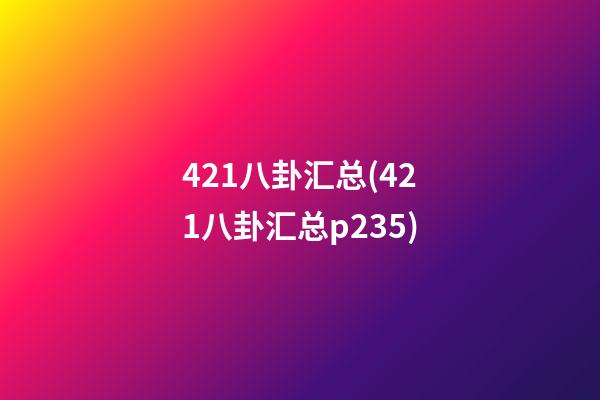 421八卦汇总(421八卦汇总p235)