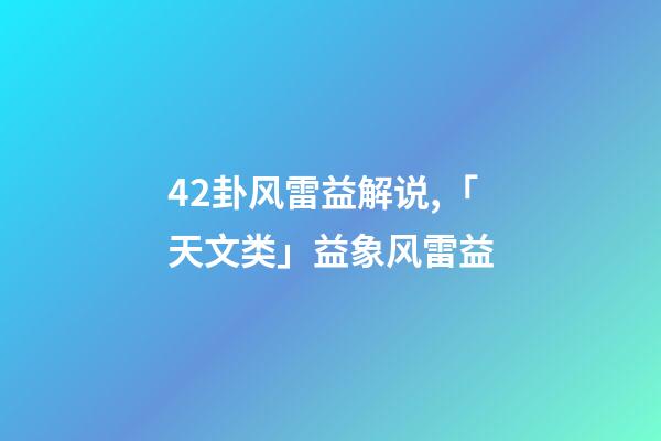 42卦风雷益解说,「天文类」益象风雷益-第1张-观点-玄机派