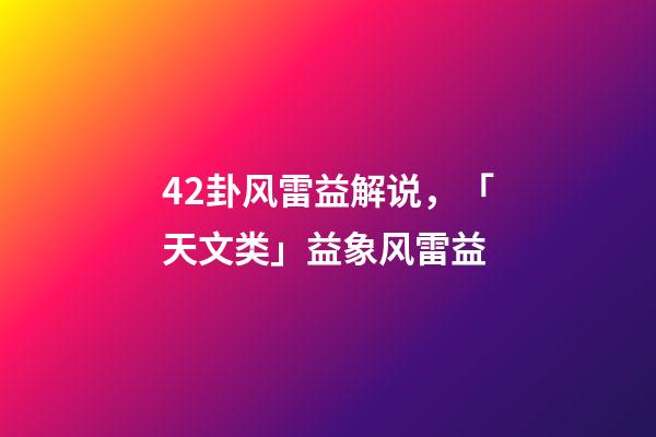 42卦风雷益解说，「天文类」益象风雷益-第1张-观点-玄机派