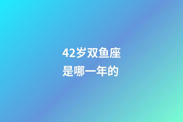 42岁双鱼座是哪一年的-第1张-星座运势-玄机派