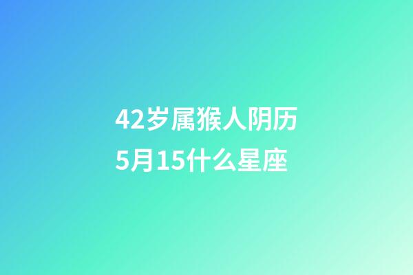 42岁属猴人阴历5月15什么星座-第1张-星座运势-玄机派