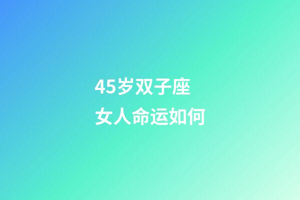 45岁双子座女人命运如何-第1张-星座运势-玄机派