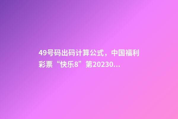 49号码出码计算公式，中国福利彩票“快乐8”第2023038期公益娱乐推算-第1张-观点-玄机派