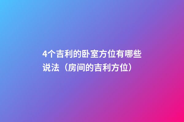 4个吉利的卧室方位有哪些说法（房间的吉利方位）