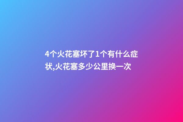 4个火花塞坏了1个有什么症状,火花塞多少公里换一次-第1张-观点-玄机派