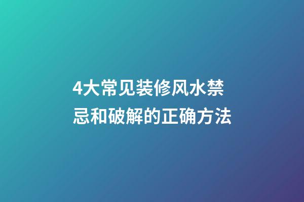 4大常见装修风水禁忌和破解的正确方法