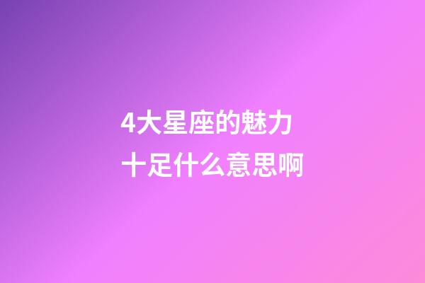 4大星座的魅力十足什么意思啊-第1张-星座运势-玄机派