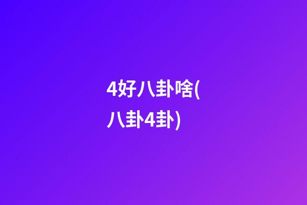 4好八卦啥(八卦4卦)