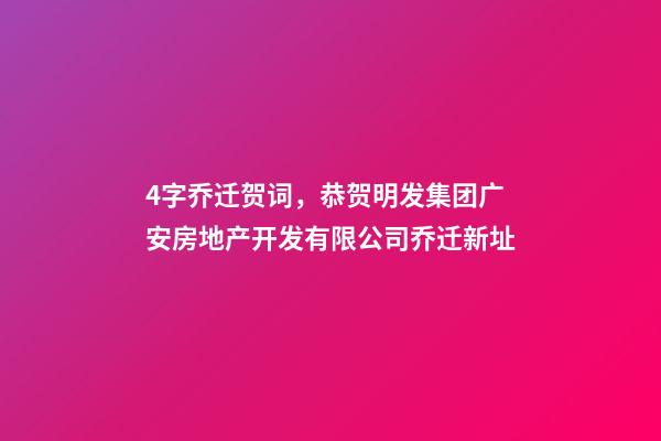 4字乔迁贺词，恭贺明发集团广安房地产开发有限公司乔迁新址-第1张-观点-玄机派