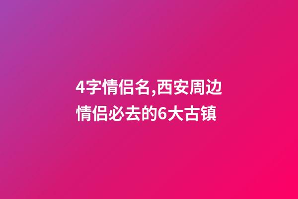 4字情侣名,西安周边情侣必去的6大古镇-第1张-观点-玄机派