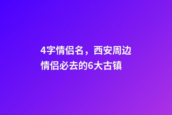 4字情侣名，西安周边情侣必去的6大古镇-第1张-观点-玄机派