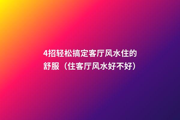 4招轻松搞定客厅风水住的舒服（住客厅风水好不好）