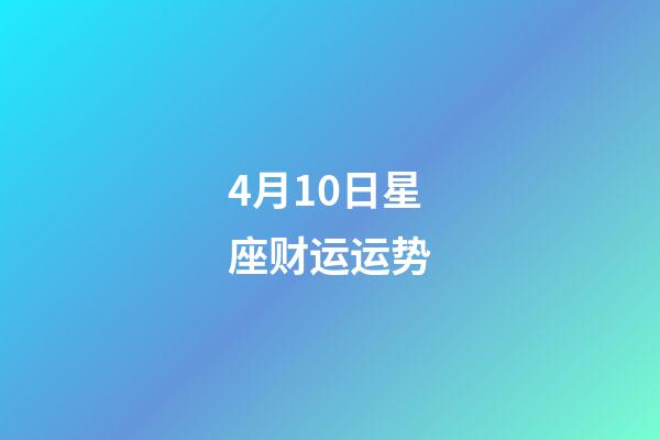 4月10日星座财运运势-第1张-星座运势-玄机派