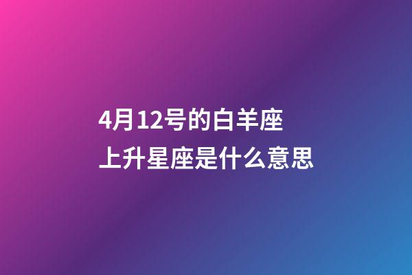 4月12号的白羊座上升星座是什么意思-第1张-星座运势-玄机派