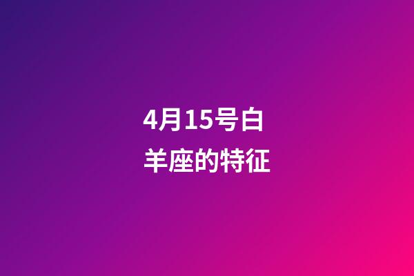 4月15号白羊座的特征-第1张-星座运势-玄机派