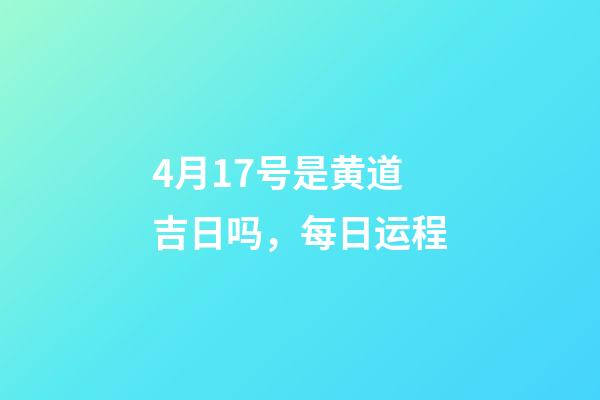 4月17号是黄道吉日吗，每日运程(2023年4月16日)-第1张-观点-玄机派