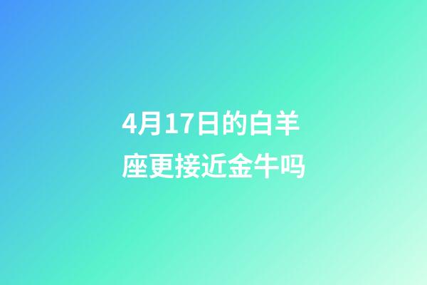 4月17日的白羊座更接近金牛吗-第1张-星座运势-玄机派