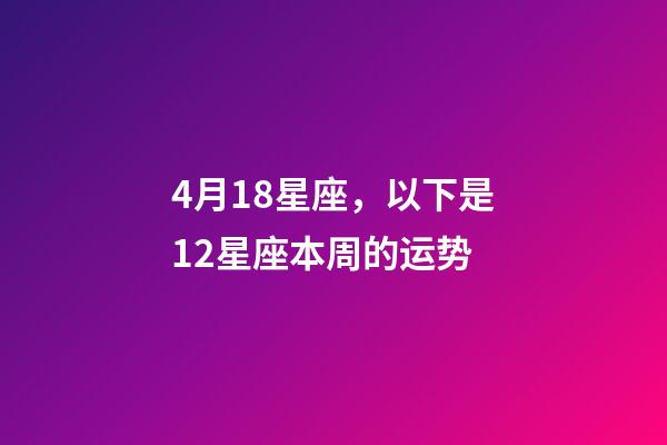 4月18星座，以下是12星座本周(4月18日-4月24日)的运势-第1张-观点-玄机派